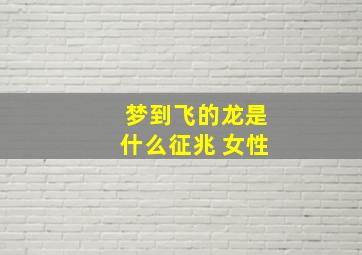 梦到飞的龙是什么征兆 女性